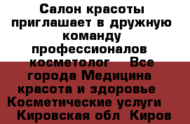  Салон красоты приглашает в дружную команду профессионалов- косметолог. - Все города Медицина, красота и здоровье » Косметические услуги   . Кировская обл.,Киров г.